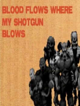 Blood Flows Where My Shotgun Blows